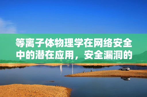 等离子体物理学在网络安全中的潜在应用，安全漏洞的‘等离子盾’？