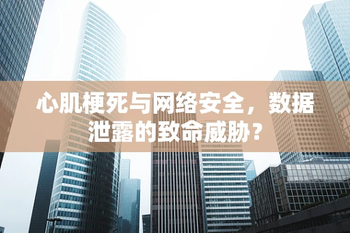 心肌梗死与网络安全，数据泄露的致命威胁？