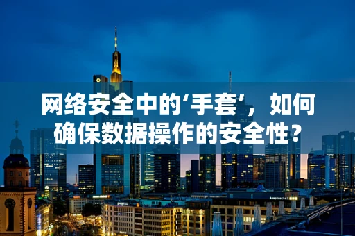 网络安全中的‘手套’，如何确保数据操作的安全性？
