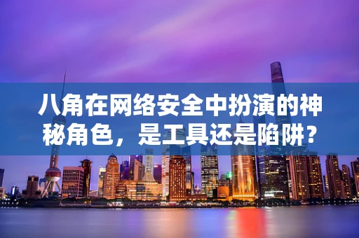 八角在网络安全中扮演的神秘角色，是工具还是陷阱？