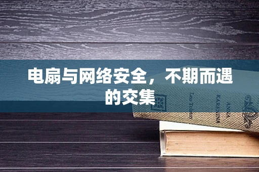 电扇与网络安全，不期而遇的交集