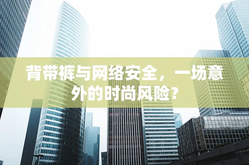 背带裤与网络安全，一场意外的时尚风险？