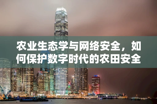 农业生态学与网络安全，如何保护数字时代的农田安全？