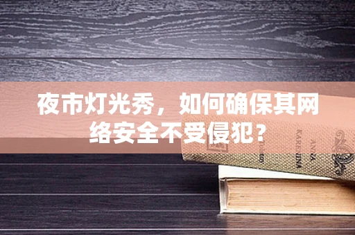 夜市灯光秀，如何确保其网络安全不受侵犯？