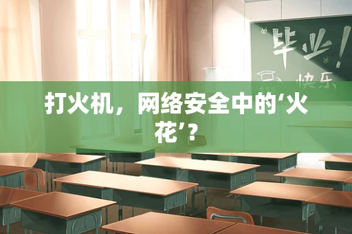 打火机，网络安全中的‘火花’？