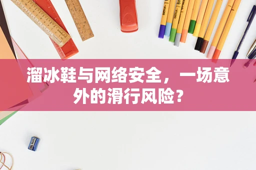 溜冰鞋与网络安全，一场意外的滑行风险？