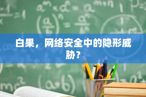 白果，网络安全中的隐形威胁？