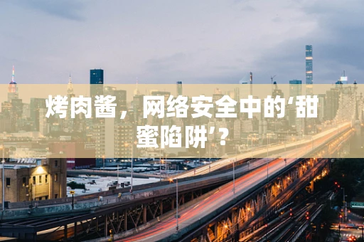 烤肉酱，网络安全中的‘甜蜜陷阱’？