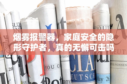 烟雾报警器，家庭安全的隐形守护者，真的无懈可击吗？