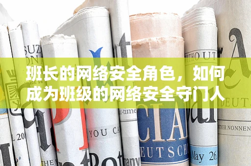 班长的网络安全角色，如何成为班级的网络安全守门人？
