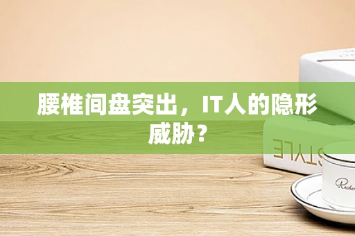 腰椎间盘突出，IT人的隐形威胁？