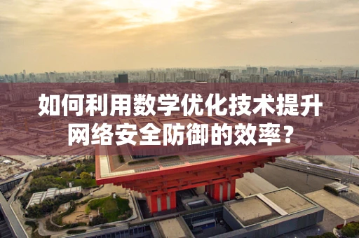 如何利用数学优化技术提升网络安全防御的效率？