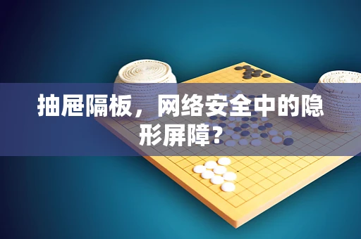 抽屉隔板，网络安全中的隐形屏障？