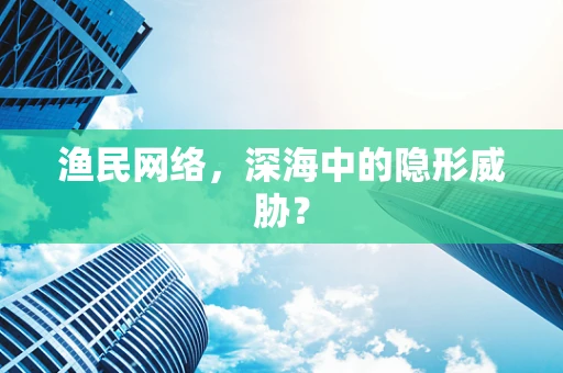 渔民网络，深海中的隐形威胁？