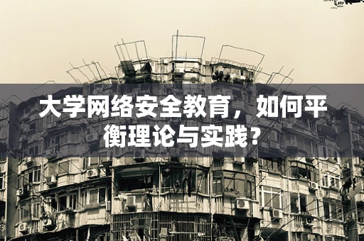 大学网络安全教育，如何平衡理论与实践？