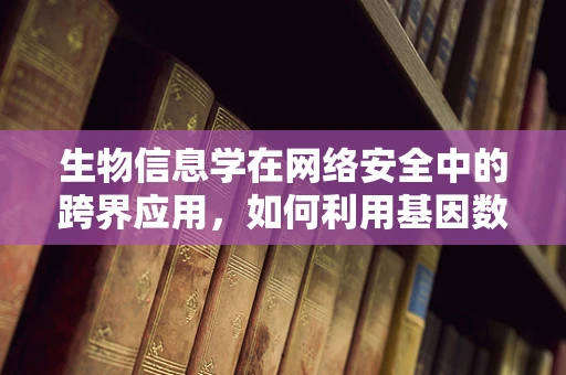 生物信息学在网络安全中的跨界应用，如何利用基因数据保护网络免受攻击？