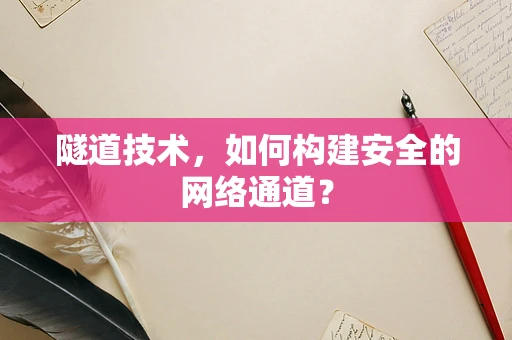 隧道技术，如何构建安全的网络通道？