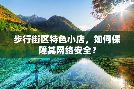 步行街区特色小店，如何保障其网络安全？