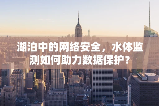 湖泊中的网络安全，水体监测如何助力数据保护？