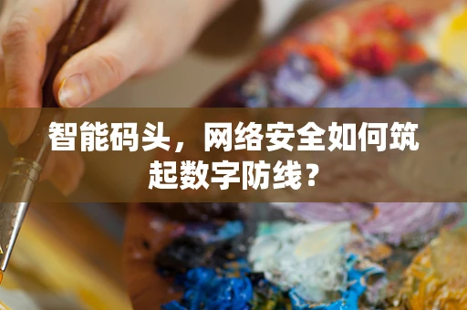 智能码头，网络安全如何筑起数字防线？