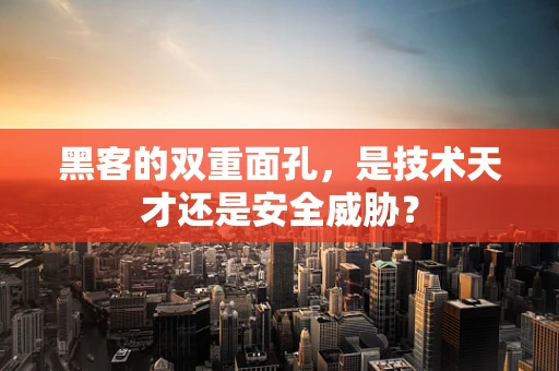 黑客的双重面孔，是技术天才还是安全威胁？