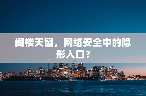阁楼天窗，网络安全中的隐形入口？