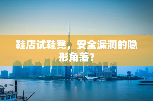 鞋店试鞋凳，安全漏洞的隐形角落？