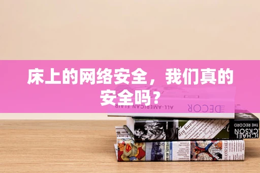 床上的网络安全，我们真的安全吗？