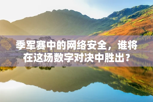 季军赛中的网络安全，谁将在这场数字对决中胜出？