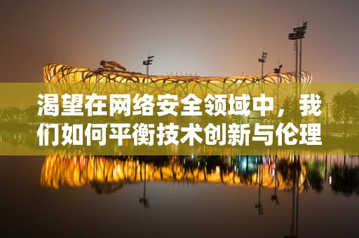 渴望在网络安全领域中，我们如何平衡技术创新与伦理道德的边界？