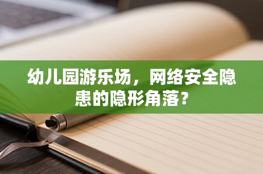 幼儿园游乐场，网络安全隐患的隐形角落？