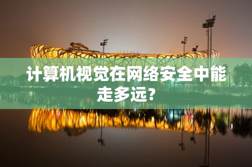 计算机视觉在网络安全中能走多远？