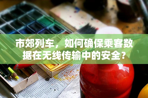 市郊列车，如何确保乘客数据在无线传输中的安全？
