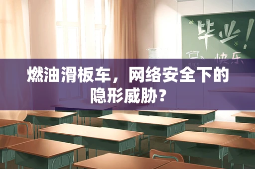 燃油滑板车，网络安全下的隐形威胁？
