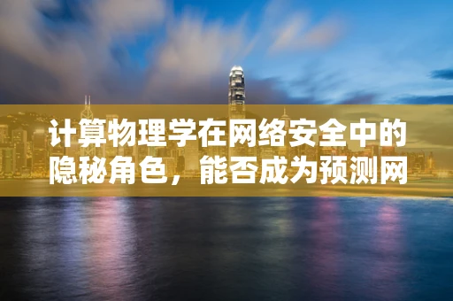 计算物理学在网络安全中的隐秘角色，能否成为预测网络攻击的利器？