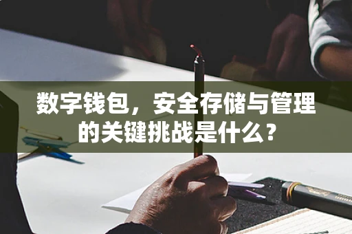 数字钱包，安全存储与管理的关键挑战是什么？