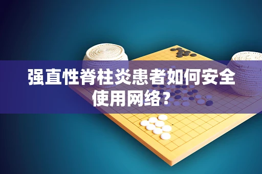 强直性脊柱炎患者如何安全使用网络？