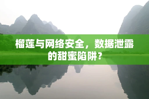 榴莲与网络安全，数据泄露的甜蜜陷阱？