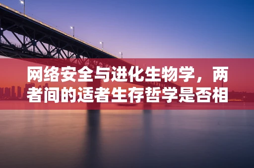 网络安全与进化生物学，两者间的适者生存哲学是否相通？
