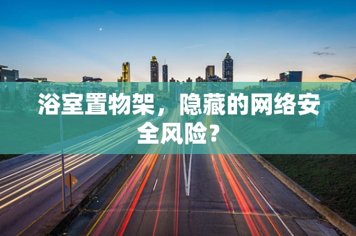 浴室置物架，隐藏的网络安全风险？