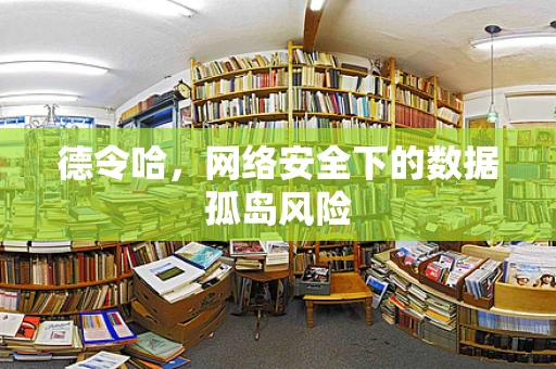 德令哈，网络安全下的数据孤岛风险