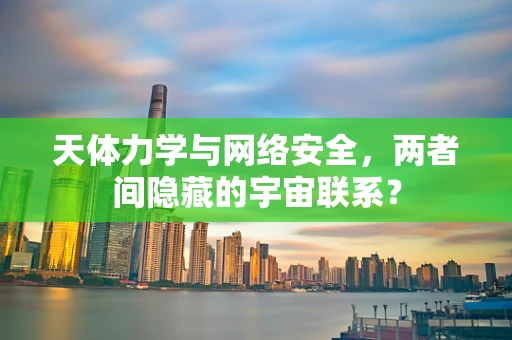 天体力学与网络安全，两者间隐藏的宇宙联系？