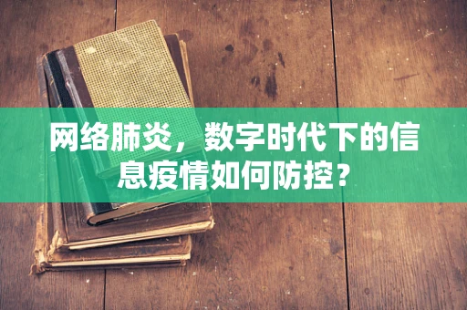 网络肺炎，数字时代下的信息疫情如何防控？