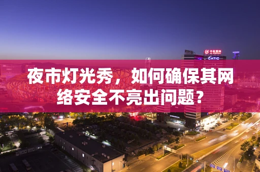 夜市灯光秀，如何确保其网络安全不亮出问题？