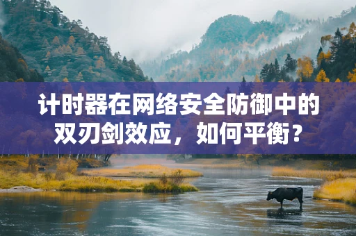 计时器在网络安全防御中的双刃剑效应，如何平衡？