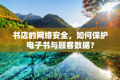书店的网络安全，如何保护电子书与顾客数据？