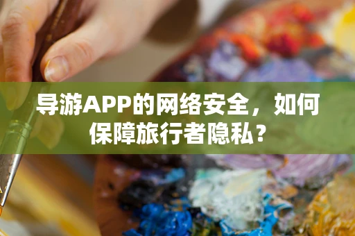 导游APP的网络安全，如何保障旅行者隐私？