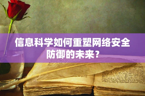 信息科学如何重塑网络安全防御的未来？
