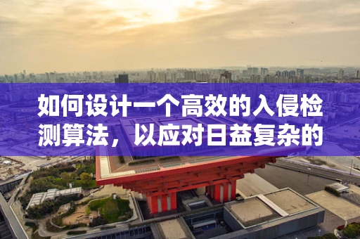如何设计一个高效的入侵检测算法，以应对日益复杂的网络威胁？