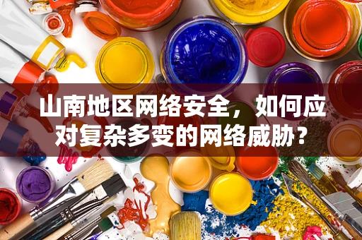 山南地区网络安全，如何应对复杂多变的网络威胁？